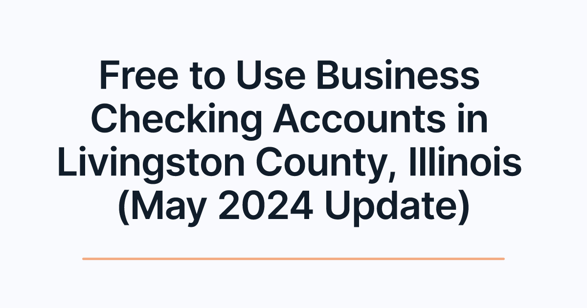 Free to Use Business Checking Accounts in Livingston County, Illinois (May 2024 Update)